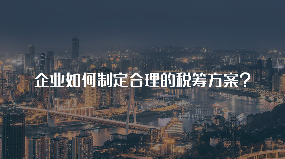 企業(yè)如何制定合理的稅籌方案？